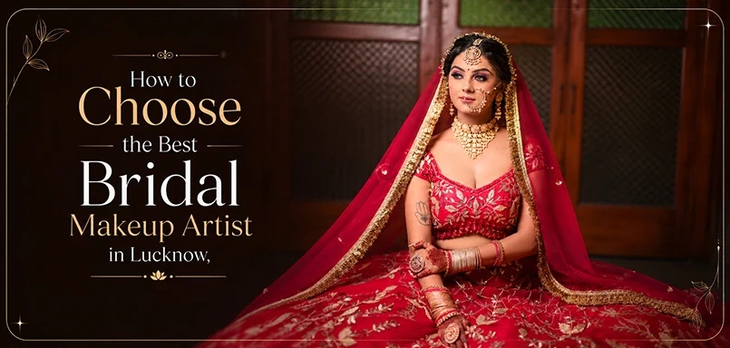 How to Choose the Best Bridal Makeup Artist in Lucknow
